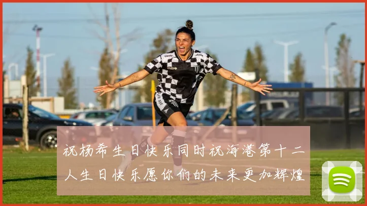 祝杨希生日快乐同时祝海港第十二人生日快乐愿你们的未来更加辉煌绚烂