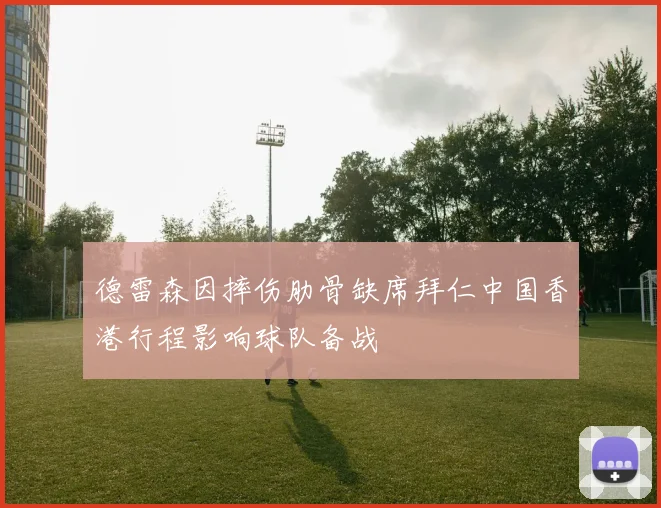 德雷森因摔伤肋骨缺席拜仁中国香港行程影响球队备战
