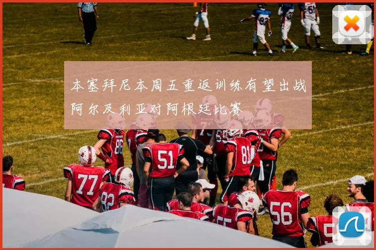本塞拜尼本周五重返训练有望出战阿尔及利亚对阿根廷比赛