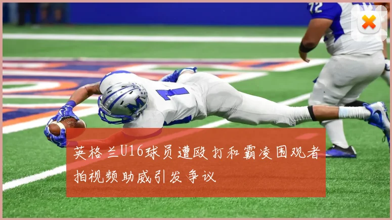 英格兰U16球员遭殴打和霸凌围观者拍视频助威引发争议