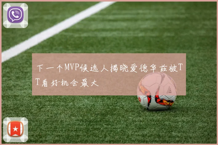 下一个MVP候选人揭晓爱德华兹被TT看好机会最大